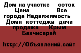 Дом на участке 30 соток › Цена ­ 550 000 - Все города Недвижимость » Дома, коттеджи, дачи продажа   . Крым,Бахчисарай